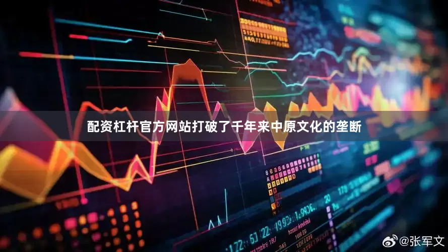 配资杠杆官方网站打破了千年来中原文化的垄断