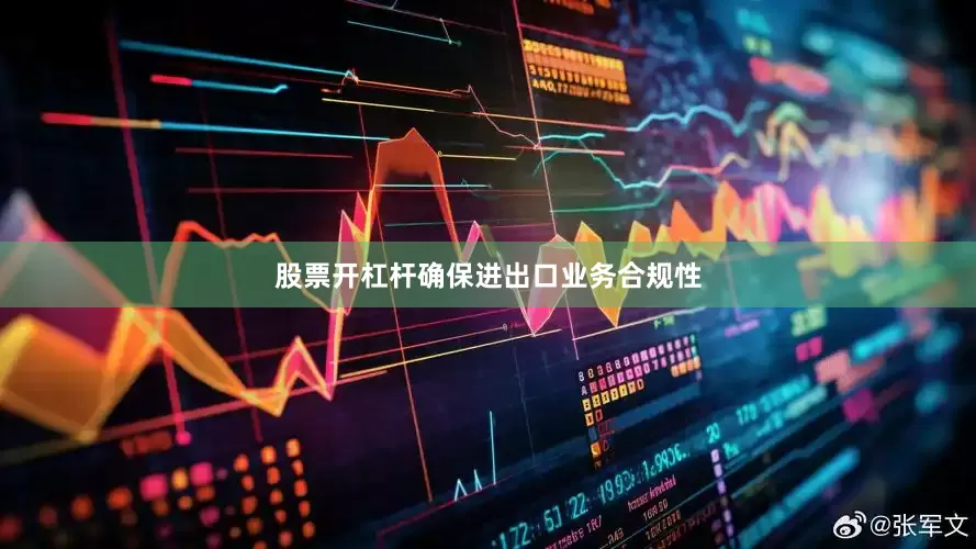 股票开杠杆确保进出口业务合规性