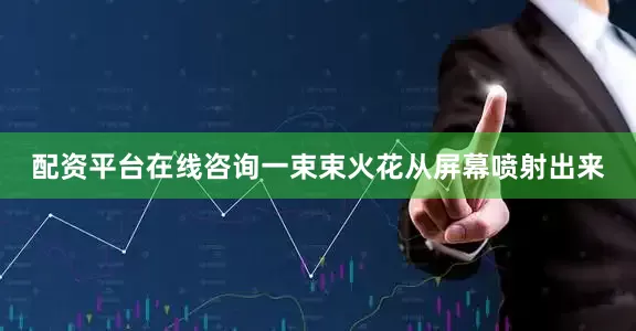 配资平台在线咨询一束束火花从屏幕喷射出来
