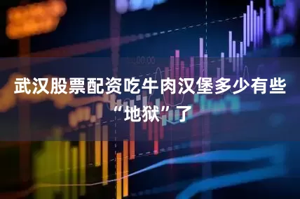 武汉股票配资吃牛肉汉堡多少有些“地狱”了