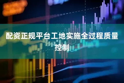 配资正规平台工地实施全过程质量控制