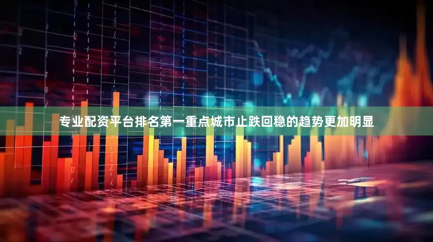 专业配资平台排名第一重点城市止跌回稳的趋势更加明显
