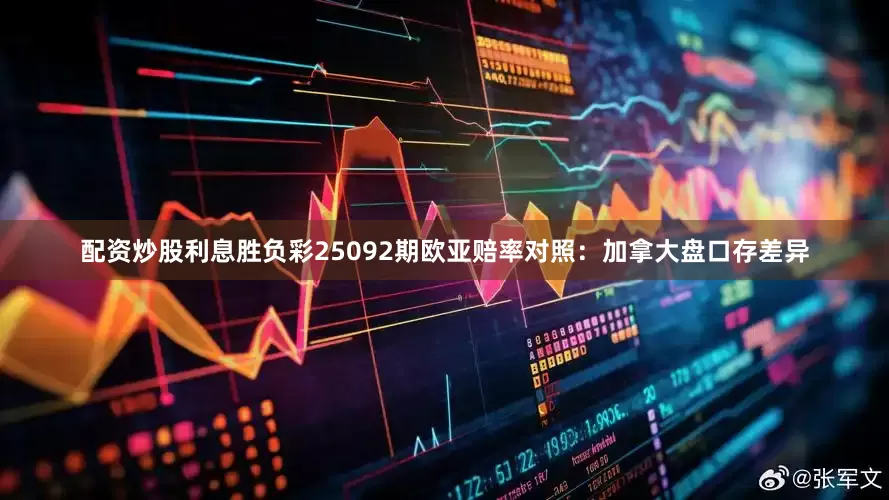 配资炒股利息胜负彩25092期欧亚赔率对照：加拿大盘口存差异