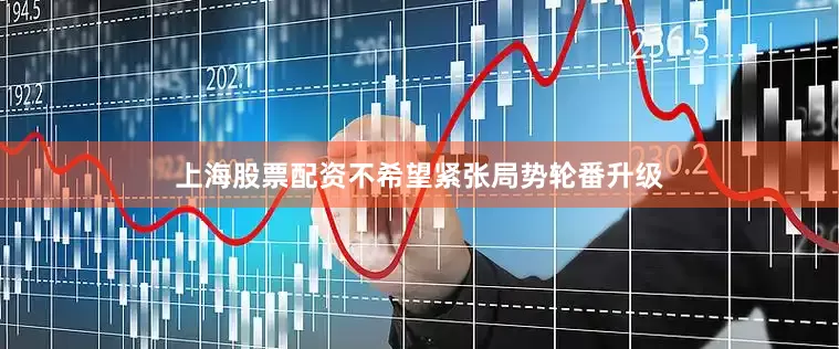 上海股票配资不希望紧张局势轮番升级