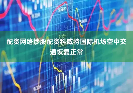 配资网络炒股配资科威特国际机场空中交通恢复正常