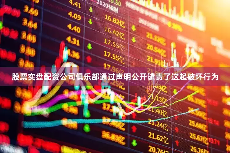 股票实盘配资公司俱乐部通过声明公开谴责了这起破坏行为