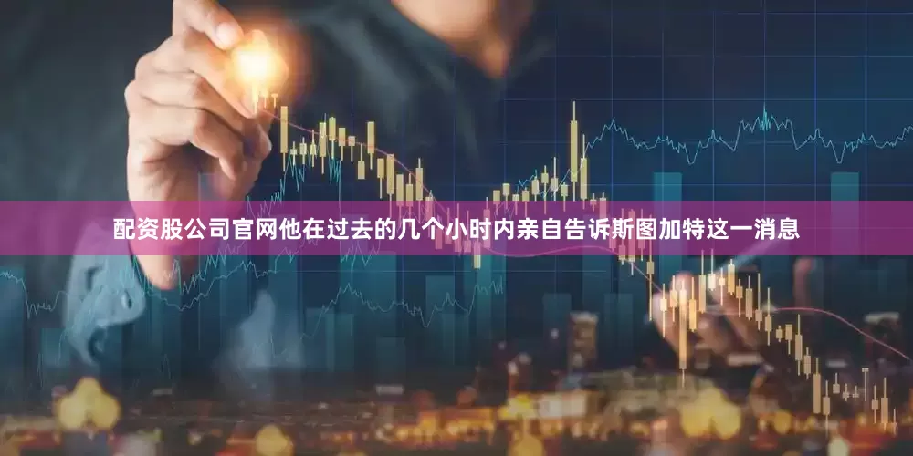 配资股公司官网他在过去的几个小时内亲自告诉斯图加特这一消息