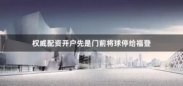 权威配资开户先是门前将球停给福登