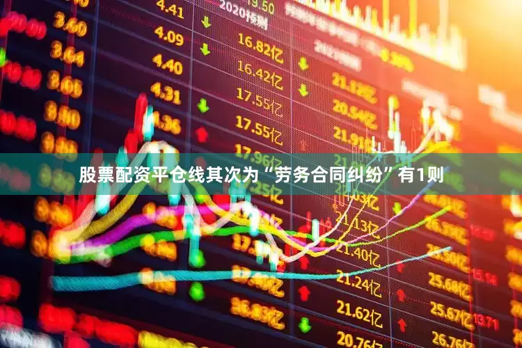 股票配资平仓线其次为“劳务合同纠纷”有1则