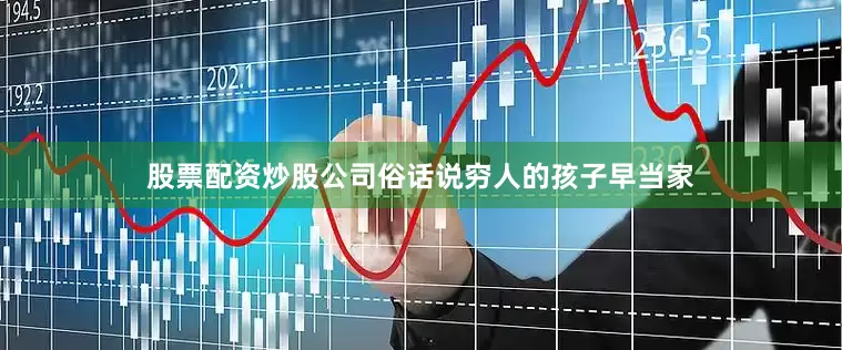 股票配资炒股公司俗话说穷人的孩子早当家