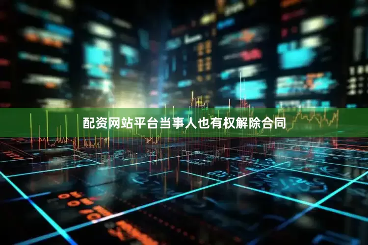 配资网站平台当事人也有权解除合同
