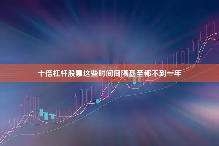 十倍杠杆股票这些时间间隔甚至都不到一年