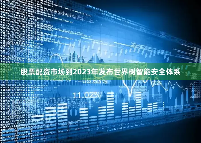 股票配资市场到2023年发布世界树智能安全体系