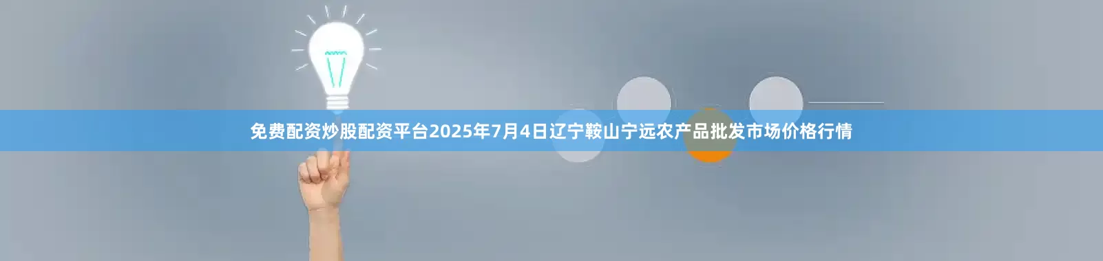 免费配资炒股配资平台2025年7月4日辽宁鞍山宁远农产品批发市场价格行情