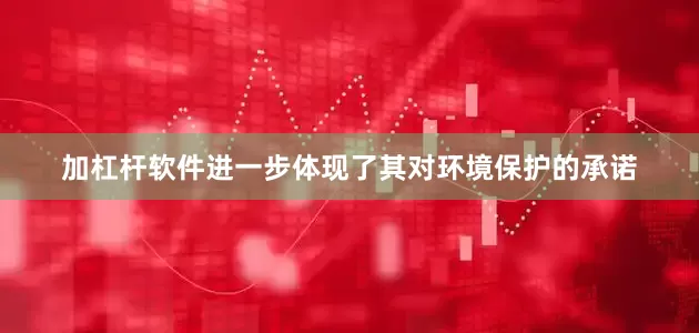 加杠杆软件进一步体现了其对环境保护的承诺