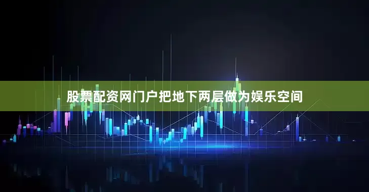 股票配资网门户把地下两层做为娱乐空间