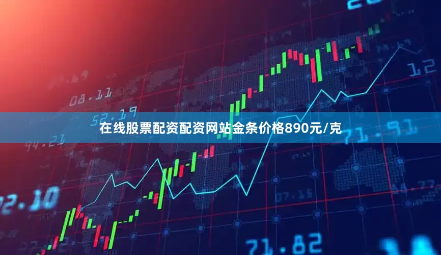 在线股票配资配资网站金条价格890元/克