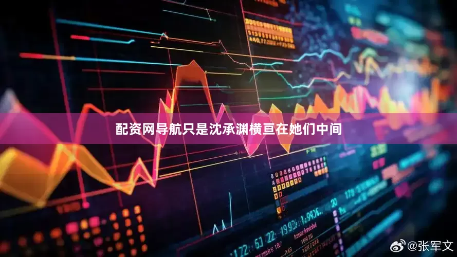 配资网导航只是沈承渊横亘在她们中间