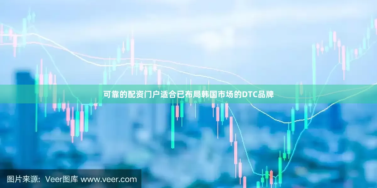 可靠的配资门户适合已布局韩国市场的DTC品牌