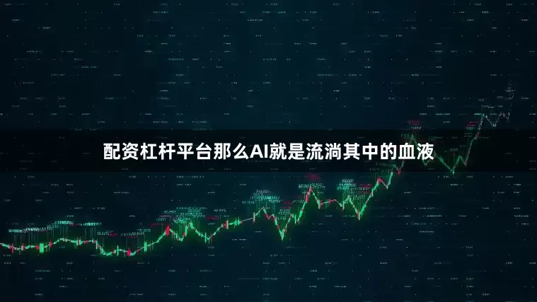 配资杠杆平台那么AI就是流淌其中的血液