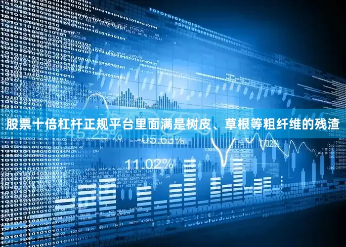 股票十倍杠杆正规平台里面满是树皮、草根等粗纤维的残渣