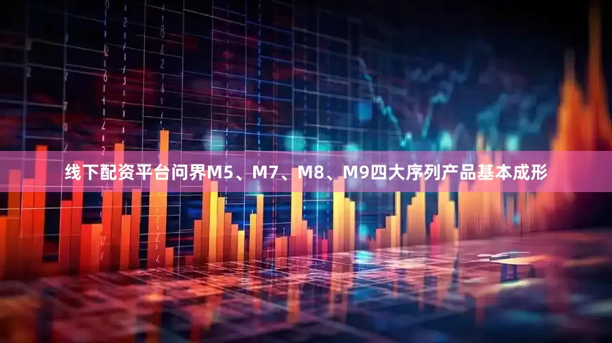 线下配资平台问界M5、M7、M8、M9四大序列产品基本成形