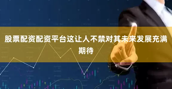 股票配资配资平台这让人不禁对其未来发展充满期待