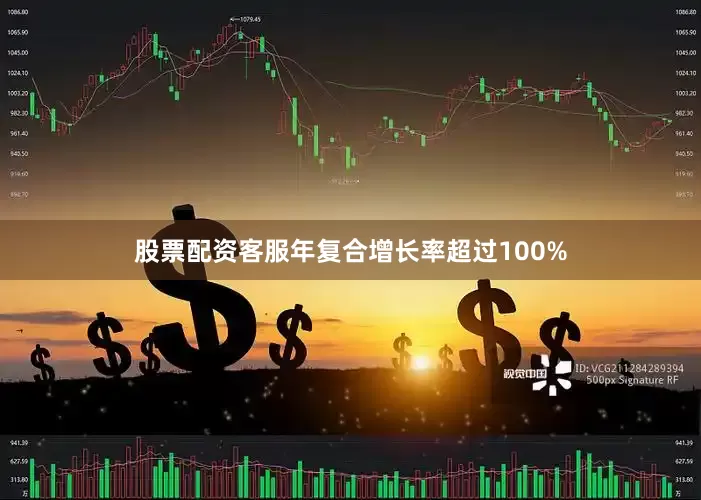 股票配资客服年复合增长率超过100%