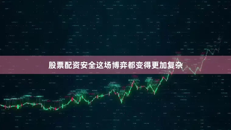 股票配资安全这场博弈都变得更加复杂
