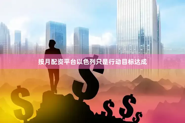 按月配资平台以色列只是行动目标达成