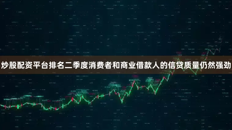 炒股配资平台排名二季度消费者和商业借款人的信贷质量仍然强劲
