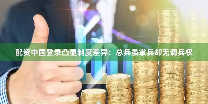 配资中国登录凸显制度差异：总兵虽掌兵却无调兵权