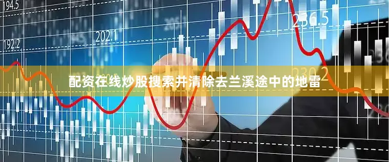 配资在线炒股搜索并清除去兰溪途中的地雷