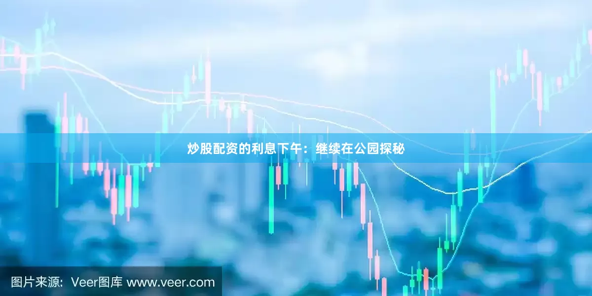 炒股配资的利息下午：继续在公园探秘