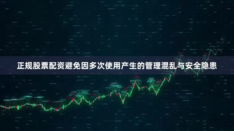 正规股票配资避免因多次使用产生的管理混乱与安全隐患