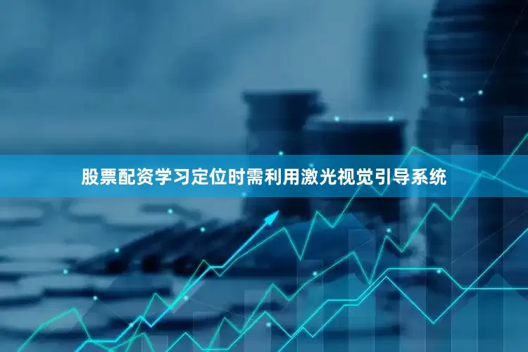 股票配资学习定位时需利用激光视觉引导系统