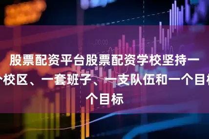 股票配资平台股票配资学校坚持一个校区、一套班子、一支队伍和一个目标