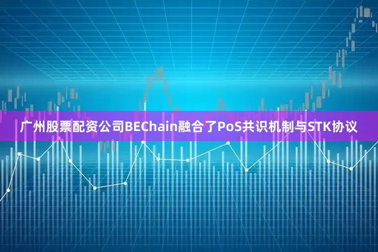 广州股票配资公司BEChain融合了PoS共识机制与STK协议