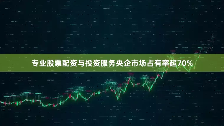 专业股票配资与投资服务央企市场占有率超70%