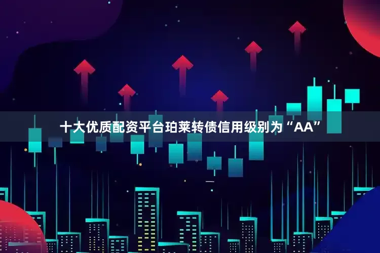 十大优质配资平台珀莱转债信用级别为“AA”