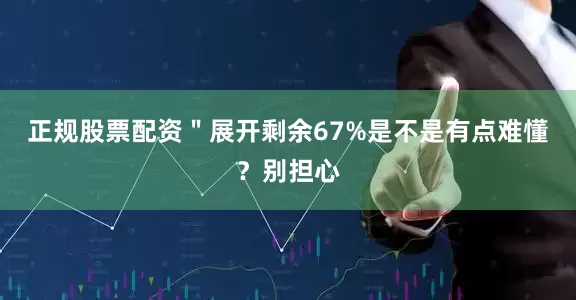 正规股票配资＂展开剩余67%是不是有点难懂？别担心