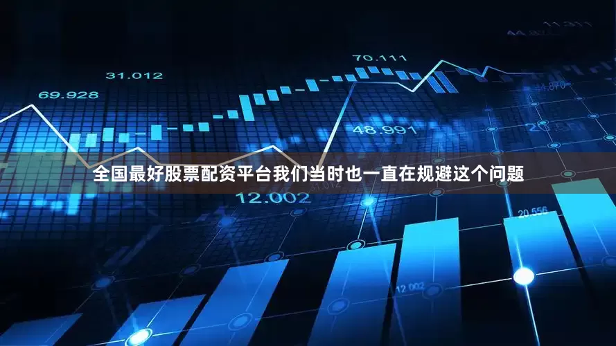 全国最好股票配资平台我们当时也一直在规避这个问题