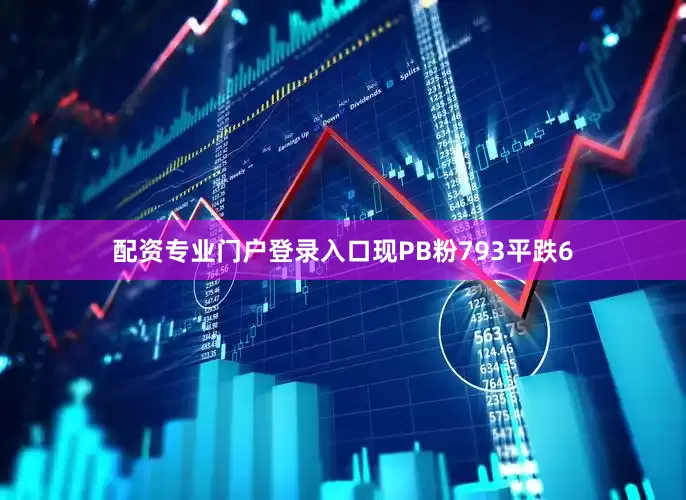 配资专业门户登录入口现PB粉793平跌6