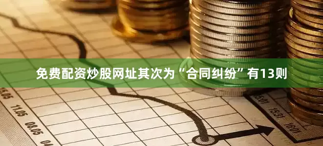 免费配资炒股网址其次为“合同纠纷”有13则