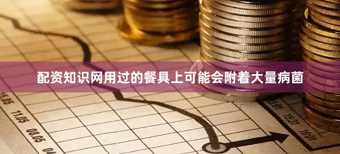 配资知识网用过的餐具上可能会附着大量病菌