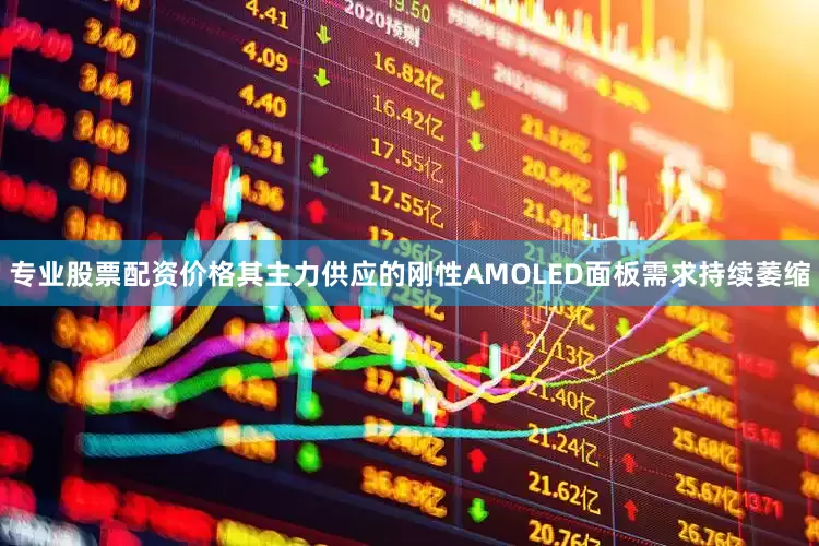 专业股票配资价格其主力供应的刚性AMOLED面板需求持续萎缩