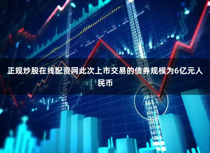 正规炒股在线配资网此次上市交易的债券规模为6亿元人民币