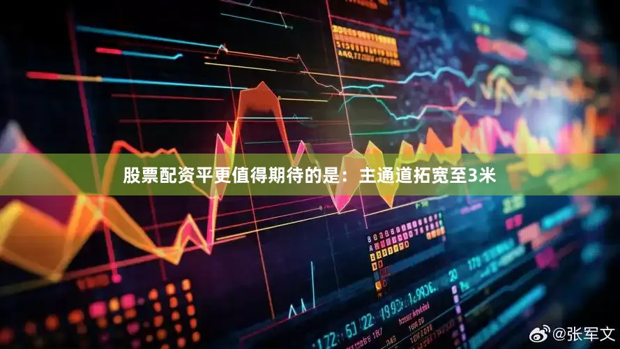 股票配资平更值得期待的是：主通道拓宽至3米