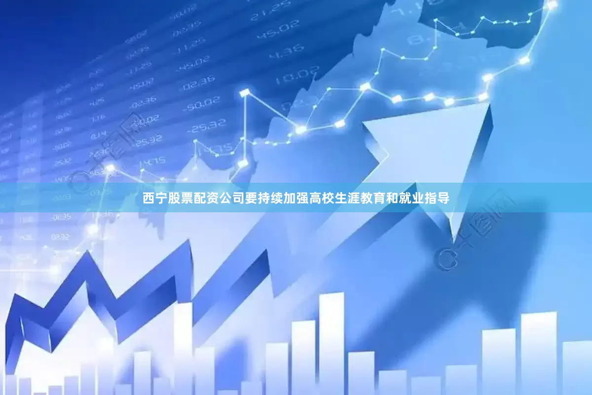 西宁股票配资公司要持续加强高校生涯教育和就业指导