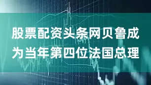 股票配资头条网贝鲁成为当年第四位法国总理